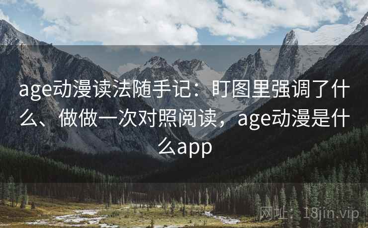 age动漫读法随手记：盯图里强调了什么、做做一次对照阅读，age动漫是什么app