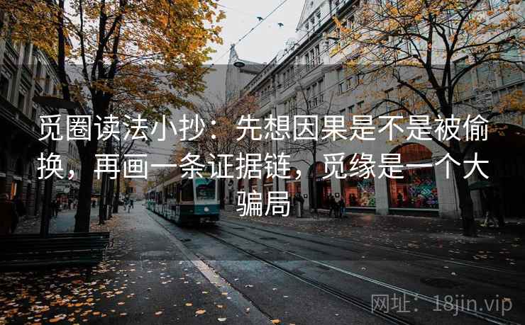觅圈读法小抄：先想因果是不是被偷换，再画一条证据链，觅缘是一个大骗局
