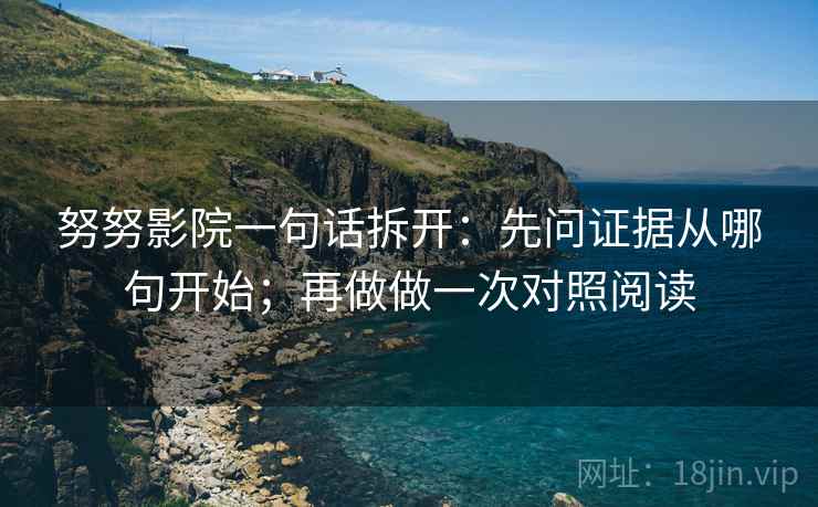 努努影院一句话拆开：先问证据从哪句开始；再做做一次对照阅读