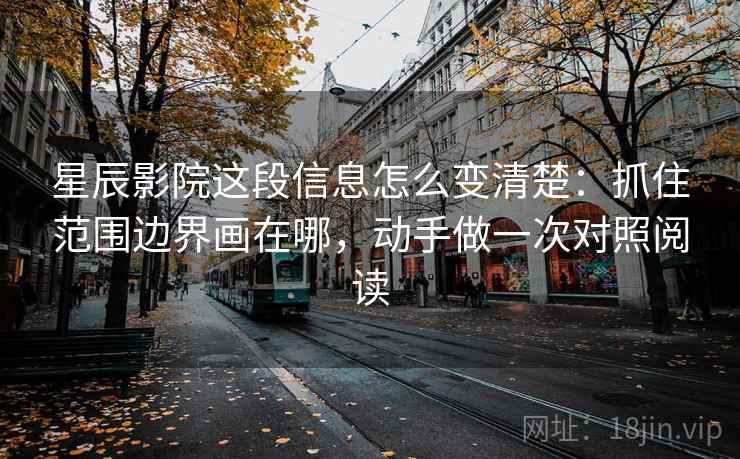星辰影院这段信息怎么变清楚：抓住范围边界画在哪，动手做一次对照阅读