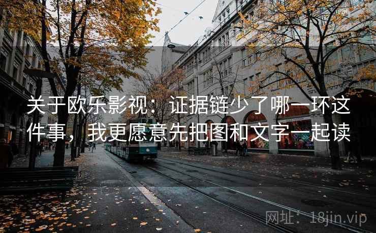 关于欧乐影视:证据链少了哪一环这件事,我更愿意先把图和文字一起读 关于欧乐影视:证据链少了哪一环这件事,我更愿意先把图和文字一起读
