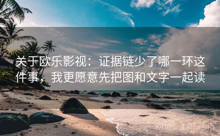 关于欧乐影视:证据链少了哪一环这件事,我更愿意先把图和文字一起读 关于欧乐影视:证据链少了哪一环这件事,我更愿意先把图和文字一起读