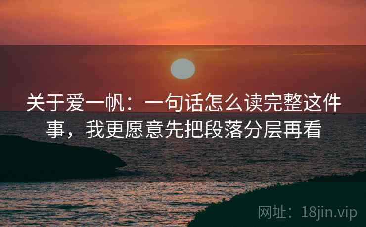 关于爱一帆:一句话怎么读完整这件事,我更愿意先把段落分层再看 关于爱一帆:一句话怎么读完整这件事,我更愿意先把段落分层再看