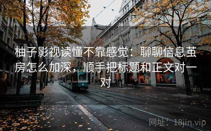 柚子影视读懂不靠感觉：聊聊信息茧房怎么加深，顺手把标题和正文对一对