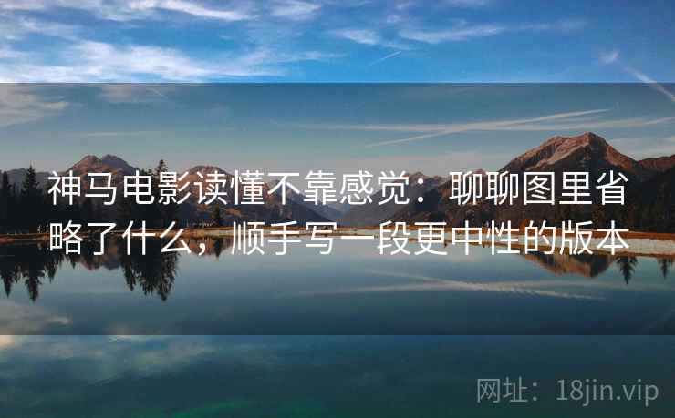 神马电影读懂不靠感觉:聊聊图里省略了什么,顺手写一段更中性的版本 神马电影读懂不靠感觉:聊聊图里省略了什么,顺手写一段更中性的版本