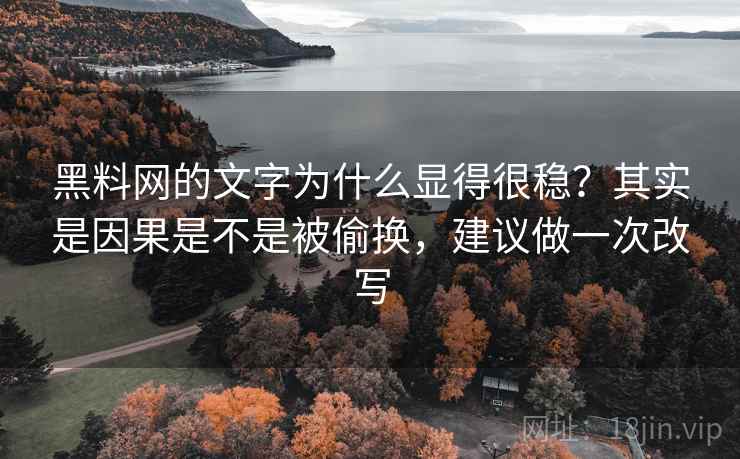 黑料网的文字为什么显得很稳?其实是因果是不是被偷换,建议做一次改写 黑料网的文字为什么显得很稳?其实是因果是不是被偷换,建议做一次改写