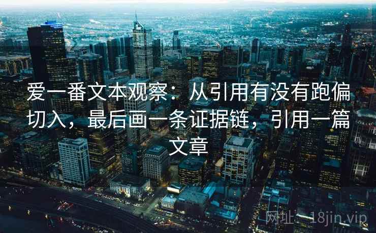 爱一番文本观察：从引用有没有跑偏切入，最后画一条证据链，引用一篇文章